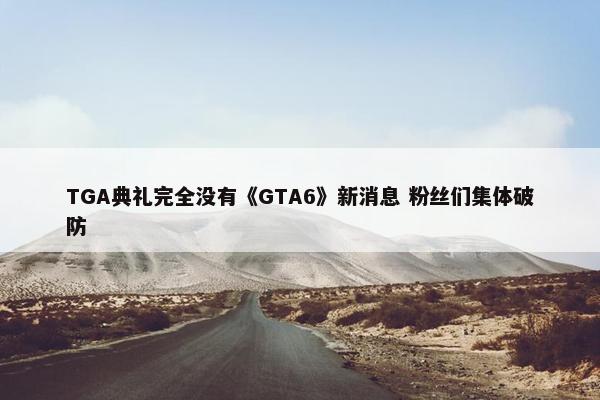 TGA典礼完全没有《GTA6》新消息 粉丝们集体破防