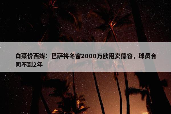 白菜价西媒：巴萨将冬窗2000万欧甩卖德容，球员合同不到2年