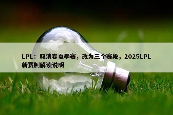 LPL：取消春夏季赛，改为三个赛段，2025LPL新赛制解读说明