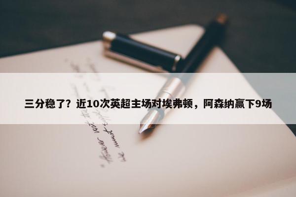 三分稳了？近10次英超主场对埃弗顿，阿森纳赢下9场