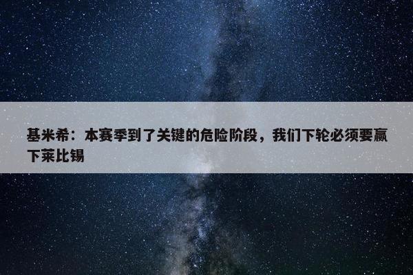 基米希：本赛季到了关键的危险阶段，我们下轮必须要赢下莱比锡