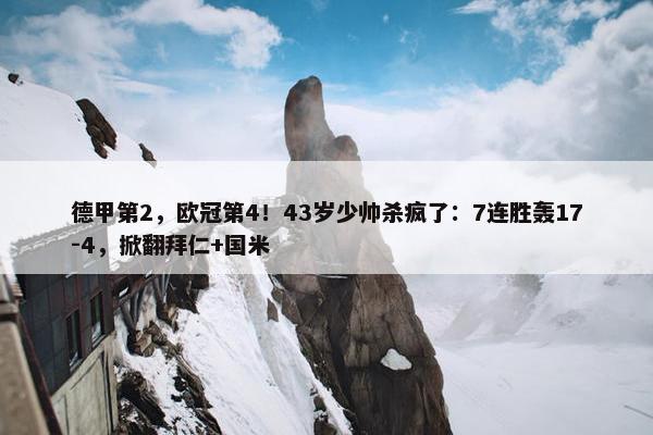 德甲第2，欧冠第4！43岁少帅杀疯了：7连胜轰17-4，掀翻拜仁+国米