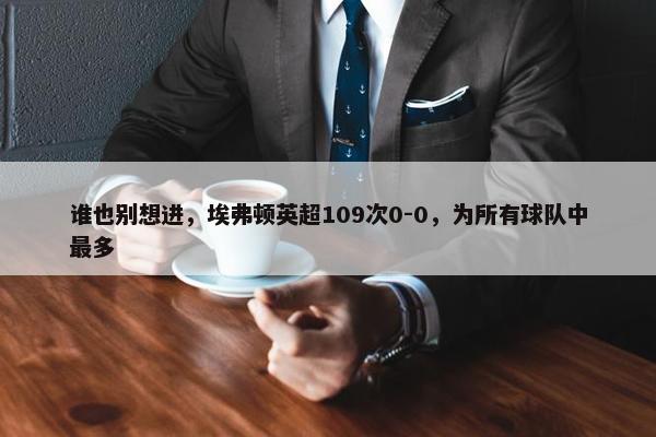 谁也别想进，埃弗顿英超109次0-0，为所有球队中最多