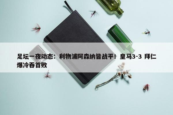 足坛一夜动态：利物浦阿森纳皆战平！皇马3-3 拜仁爆冷吞首败