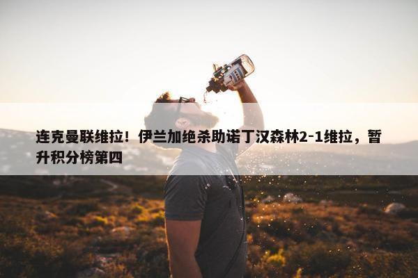 连克曼联维拉！伊兰加绝杀助诺丁汉森林2-1维拉，暂升积分榜第四