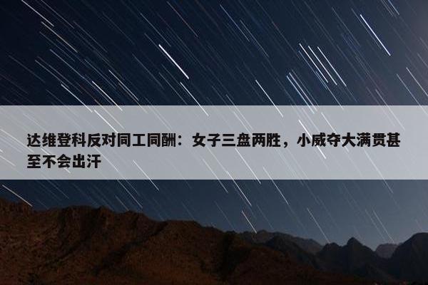 达维登科反对同工同酬：女子三盘两胜，小威夺大满贯甚至不会出汗