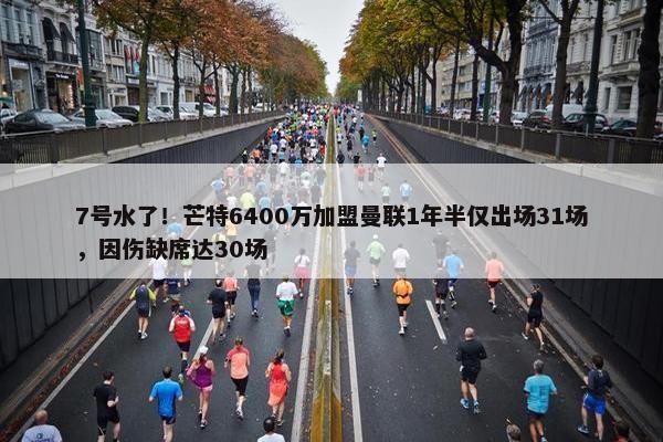 7号水了！芒特6400万加盟曼联1年半仅出场31场，因伤缺席达30场