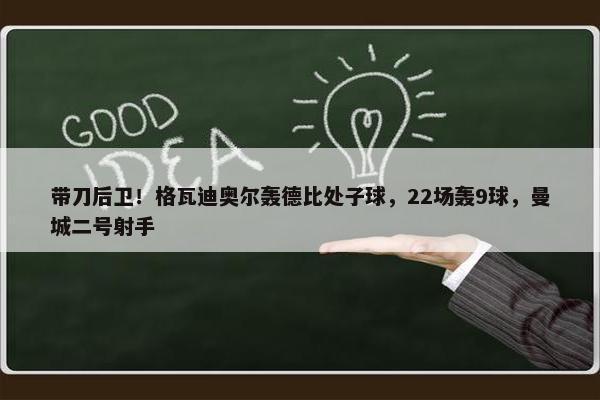 带刀后卫！格瓦迪奥尔轰德比处子球，22场轰9球，曼城二号射手