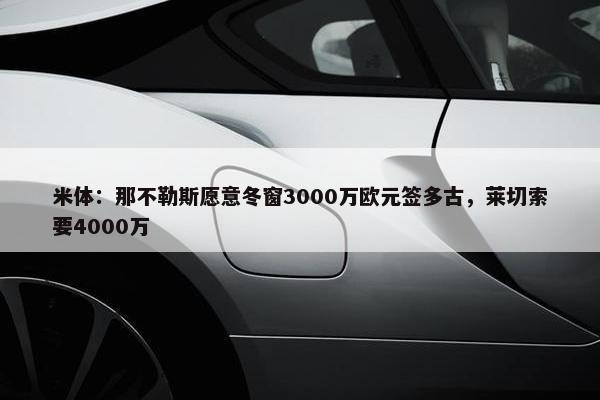 米体：那不勒斯愿意冬窗3000万欧元签多古，莱切索要4000万