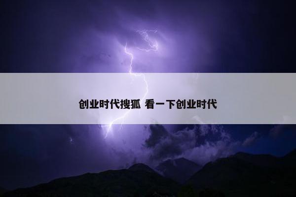 创业时代搜狐 看一下创业时代