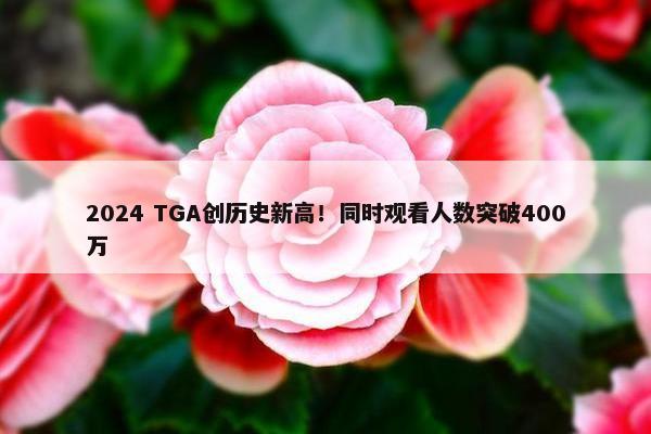 2024 TGA创历史新高！同时观看人数突破400万