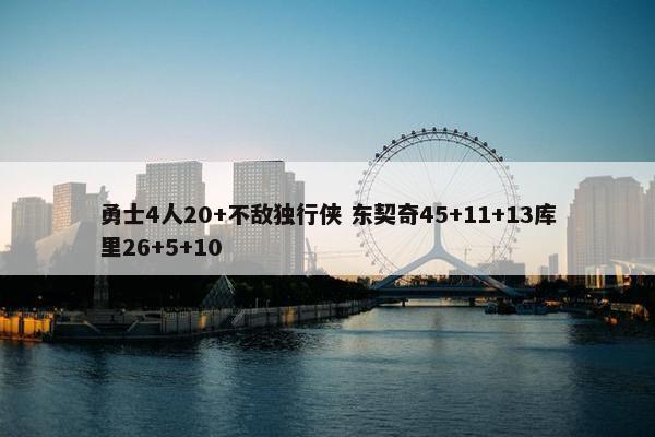 勇士4人20+不敌独行侠 东契奇45+11+13库里26+5+10