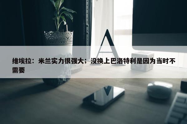 维埃拉：米兰实力很强大；没换上巴洛特利是因为当时不需要