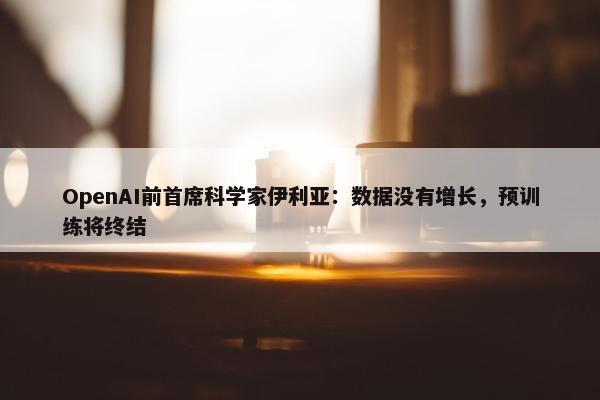 OpenAI前首席科学家伊利亚：数据没有增长，预训练将终结