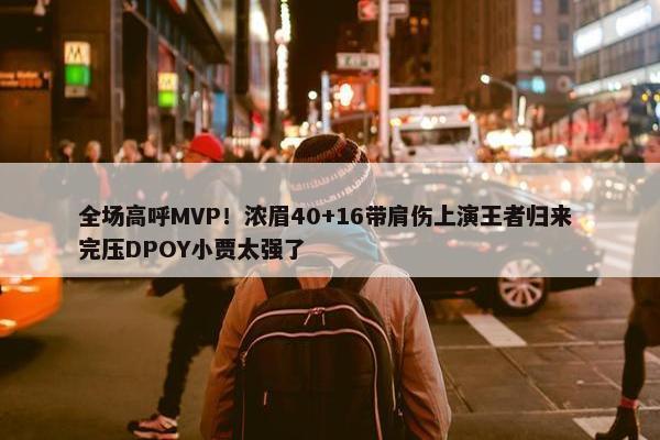 全场高呼MVP！浓眉40+16带肩伤上演王者归来 完压DPOY小贾太强了