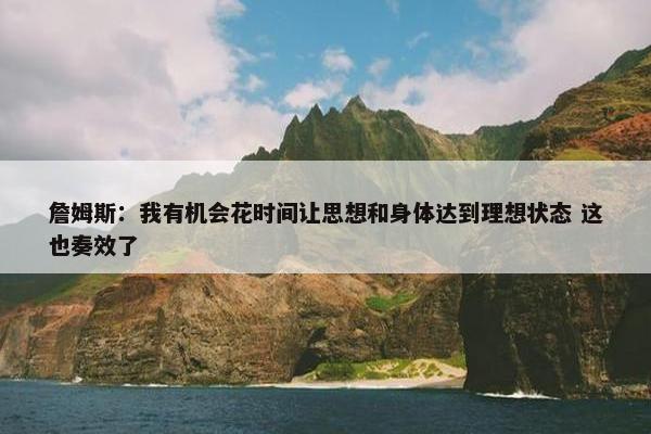 詹姆斯：我有机会花时间让思想和身体达到理想状态 这也奏效了