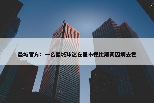 曼城官方：一名曼城球迷在曼市德比期间因病去世