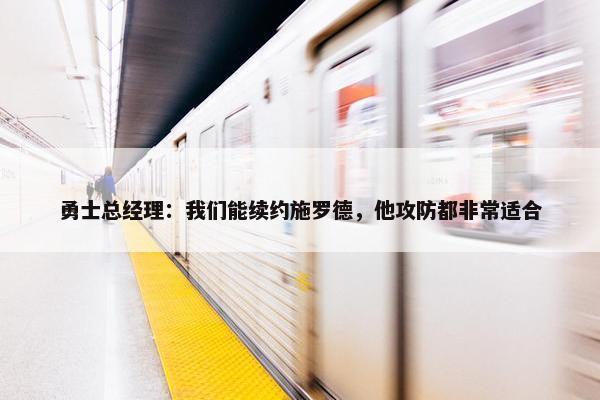 勇士总经理：我们能续约施罗德，他攻防都非常适合