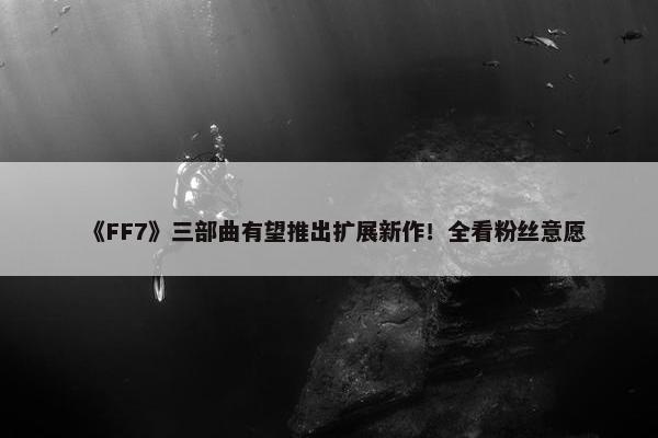 《FF7》三部曲有望推出扩展新作！全看粉丝意愿