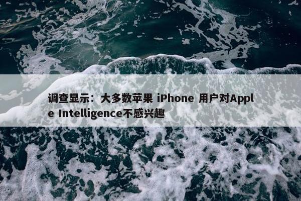 调查显示：大多数苹果 iPhone 用户对Apple Intelligence不感兴趣