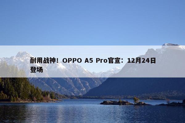 耐用战神！OPPO A5 Pro官宣：12月24日登场