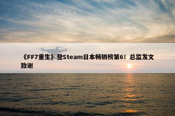 《FF7重生》登Steam日本畅销榜第6！总监发文致谢