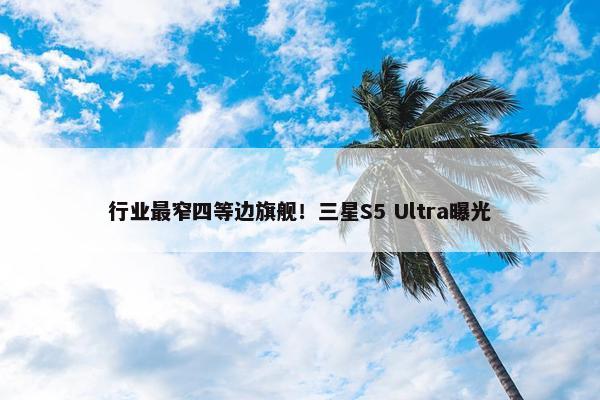 行业最窄四等边旗舰！三星S5 Ultra曝光