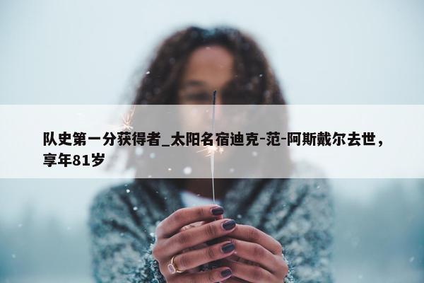 队史第一分获得者_太阳名宿迪克-范-阿斯戴尔去世，享年81岁