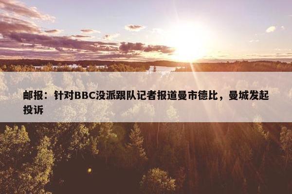 邮报：针对BBC没派跟队记者报道曼市德比，曼城发起投诉