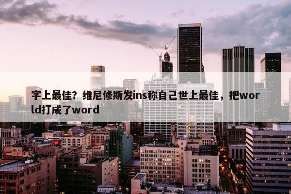 字上最佳？维尼修斯发ins称自己世上最佳，把world打成了word