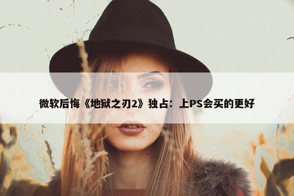 微软后悔《地狱之刃2》独占：上PS会买的更好