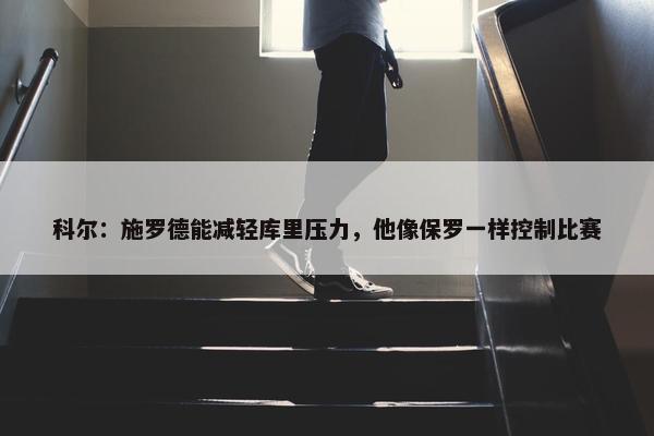 科尔：施罗德能减轻库里压力，他像保罗一样控制比赛