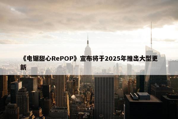 《电锯甜心RePOP》宣布将于2025年推出大型更新