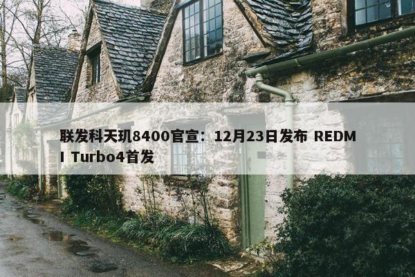 联发科天玑8400官宣：12月23日发布 REDMI Turbo4首发