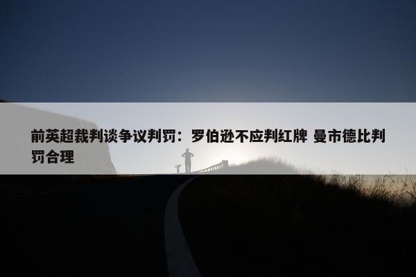 前英超裁判谈争议判罚：罗伯逊不应判红牌 曼市德比判罚合理