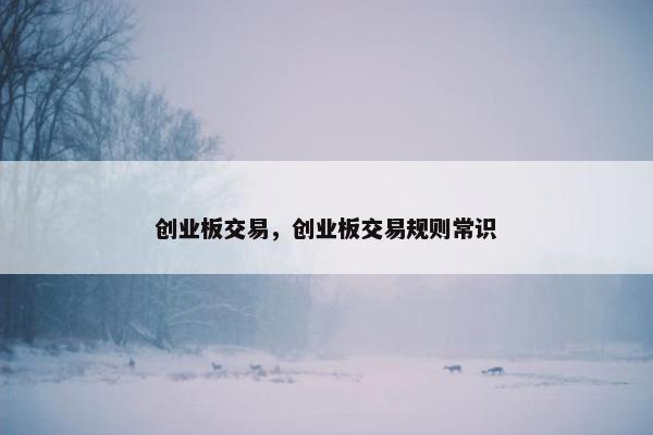 创业板交易，创业板交易规则常识