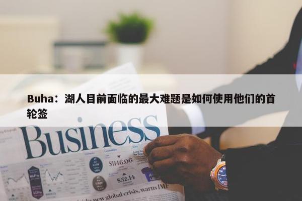 Buha：湖人目前面临的最大难题是如何使用他们的首轮签