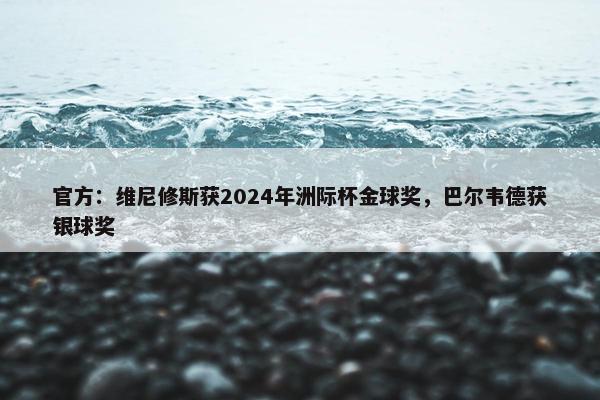 官方：维尼修斯获2024年洲际杯金球奖，巴尔韦德获银球奖