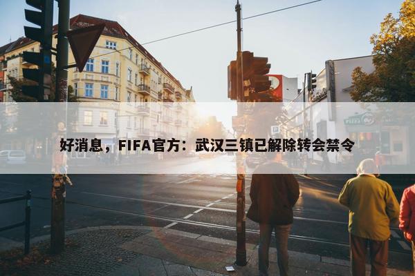 好消息，FIFA官方：武汉三镇已解除转会禁令