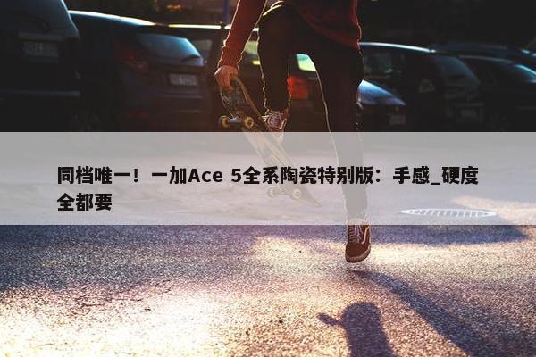 同档唯一！一加Ace 5全系陶瓷特别版：手感_硬度全都要