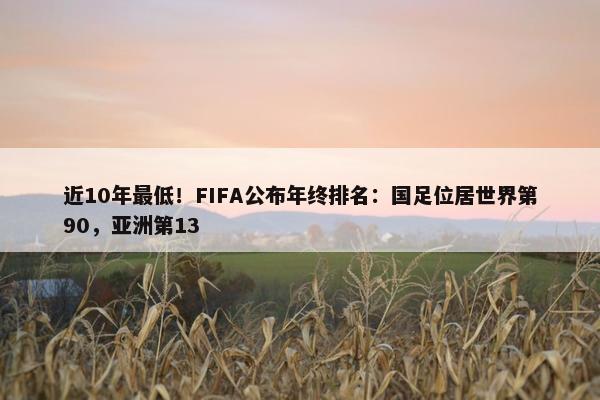 近10年最低！FIFA公布年终排名：国足位居世界第90，亚洲第13