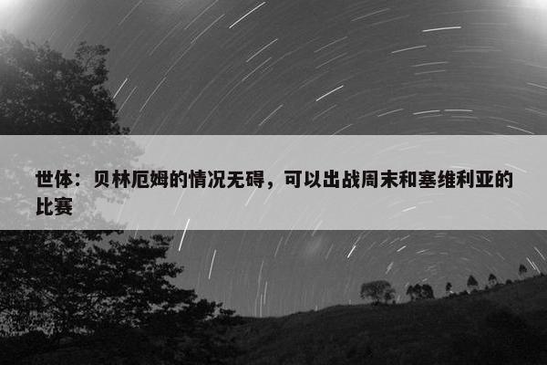 世体：贝林厄姆的情况无碍，可以出战周末和塞维利亚的比赛