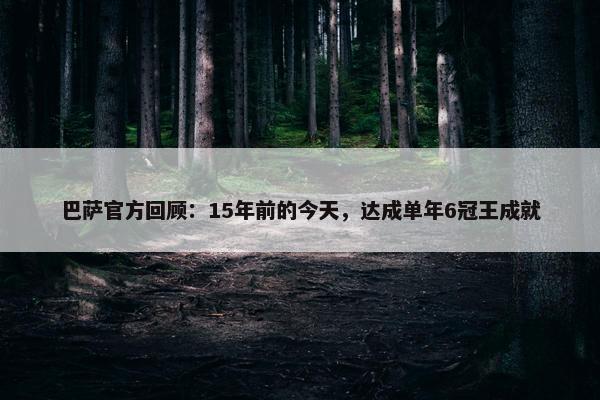 巴萨官方回顾：15年前的今天，达成单年6冠王成就