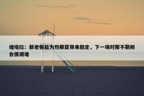 维埃拉：新老板能为热那亚带来稳定，下一场对那不勒斯会很艰难