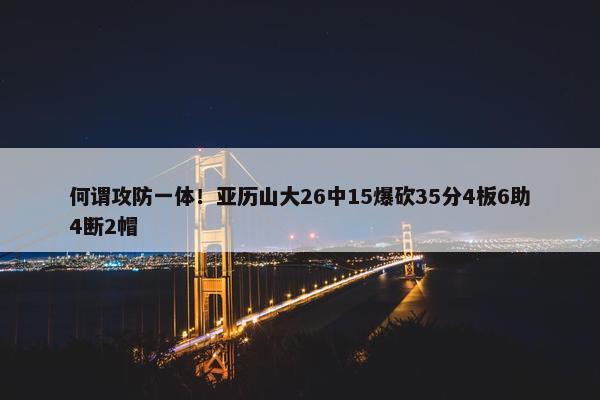 何谓攻防一体！亚历山大26中15爆砍35分4板6助4断2帽