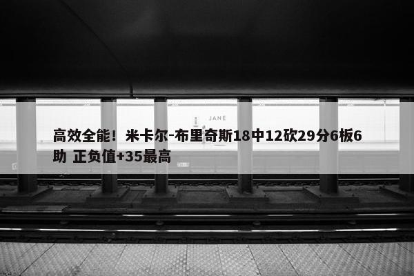 高效全能！米卡尔-布里奇斯18中12砍29分6板6助 正负值+35最高