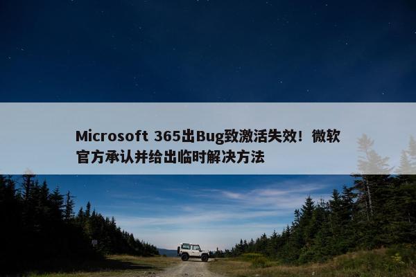 Microsoft 365出Bug致激活失效！微软官方承认并给出临时解决方法