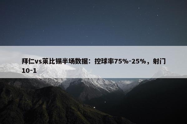 拜仁vs莱比锡半场数据：控球率75%-25%，射门10-1