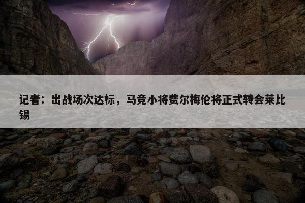 记者：出战场次达标，马竞小将费尔梅伦将正式转会莱比锡