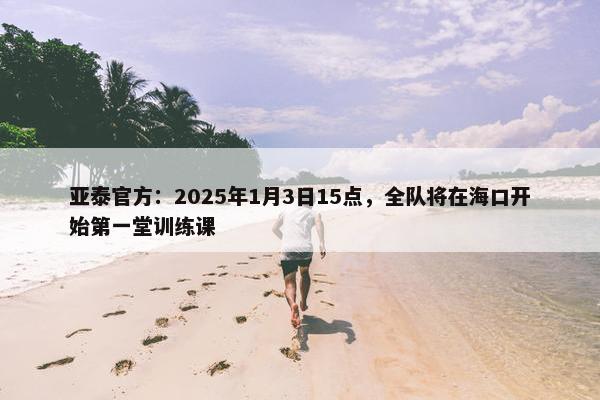 亚泰官方：2025年1月3日15点，全队将在海口开始第一堂训练课